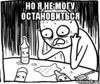 но я не могу остановиться 