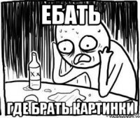 ебать где брать картинки