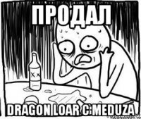 продал dragon loar с meduza