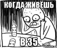 когда живёшь в 35