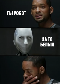 ты робот за то белый