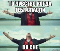 то чувство когда тебя спасли во сне