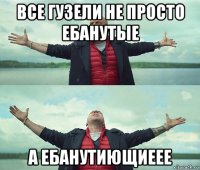 все гузели не просто ебанутые а ебанутиющиеее