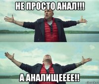 не просто анал!!! а аналищееее!!