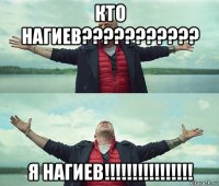 кто нагиев??????????? я нагиев!!!!!!!!!!!!!!!!