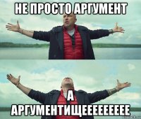 не просто аргумент а аргументищеееееееее