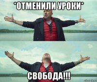 *отменили уроки* свобода!!!