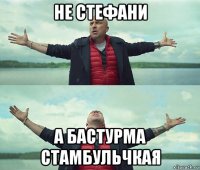 не стефани а бастурма стамбульчкая