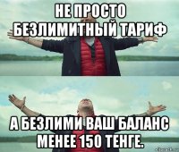 не просто безлимитный тариф а безлими ваш баланс менее 150 тенге.