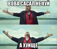 вова сасал не хуй а хуище