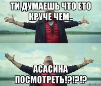 ти думаешь что ето круче чем.. асасина посмотреть!?!?!?