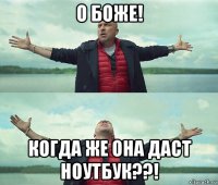 о боже! когда же она даст ноутбук??!