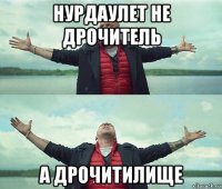 нурдаулет не дрочитель а дрочитилище