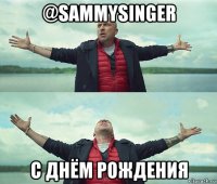 @sammysinger с днём рождения