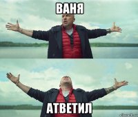 ваня атветил