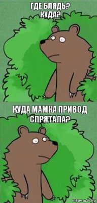 где блядь? куда? Куда мамка привод спрятала?