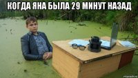 когда яна была 29 минут назад 