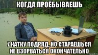 когда проёбываешь 7 катку подряд, но стараешься не взорваться окончательно