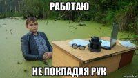 работаю не покладая рук