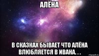 алёна в сказках бывает что алёна влюбляется в ивана. . .