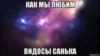 как мы любим видосы санька