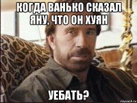 когда ванько сказал яну, что он хуян уебать?