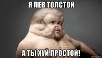 я лев толстой а ты хуй простой!