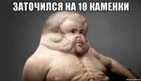 заточился на 10 каменки 