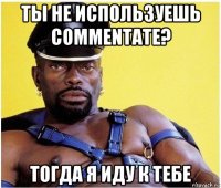 ты не используешь commentate? тогда я иду к тебе