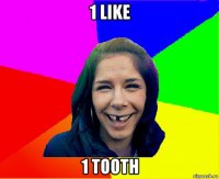 1 like 1 tooth