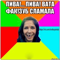 пива!... пива! вата фак!зуб сламала 