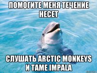 помогите меня течение несет слушать arctic monkeys и tame impala