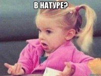 в натуре? 