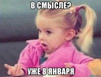 в смысле? уже 8 января