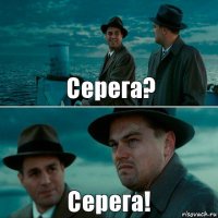 Серега? Серега!