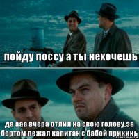 пойду поссу а ты нехочешь да ааа вчера отлил на свою голову.за бортом лежал капитан с бабой прикинь