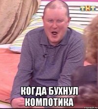  когда бухнул компотика