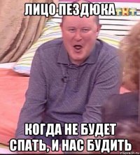 лицо пездюка когда не будет спать, и нас будить