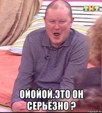  ойойой.это он серьёзно ?