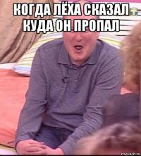 когда лёха сказал куда он пропал 