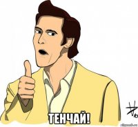  тенчай!