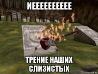 иееееееееее трение наших слизистых