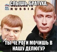 слышь, братуха, ты че роги мочишь в нашу делюгу?