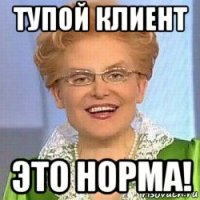 тупой клиент это норма!