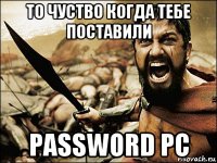 то чуство когда тебе поставили password pc