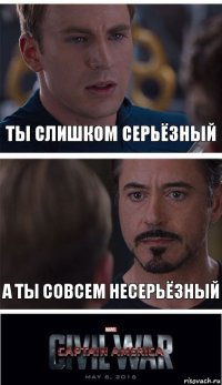 ты слишком серьёзный а ты совсем несерьёзный