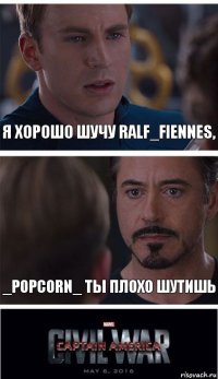 я хорошо шучу Ralf_Fiennes, _PopCorn_ ты плохо шутишь