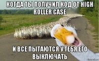 когда ты получил код от high roller case и все пытаются у тебя его выключать