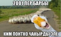 2001 лер барбы ким понтко чакырды эле