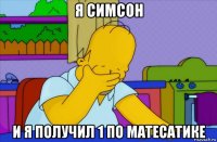 я симсон и я получил 1 по матесатике